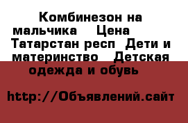 Комбинезон на мальчика  › Цена ­ 700 - Татарстан респ. Дети и материнство » Детская одежда и обувь   